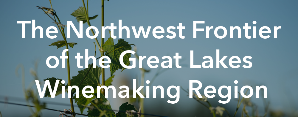 The Northwest Frontier of the Great Lakes Winemaking Region. 